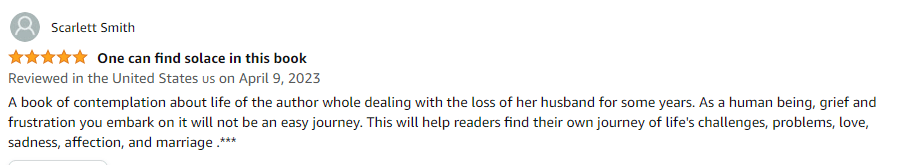 A book of contemplation about life of the author whole dealing with the loss of her husband for some years. As a human being, grief and frustration you embark on it will not be an easy journey. This will help readers find their own journey of life's challenges, problems, love, sadness, affection, and marriage